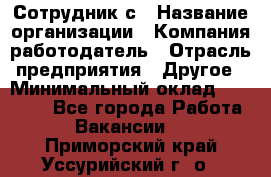 Сотрудник с › Название организации ­ Компания-работодатель › Отрасль предприятия ­ Другое › Минимальный оклад ­ 27 000 - Все города Работа » Вакансии   . Приморский край,Уссурийский г. о. 